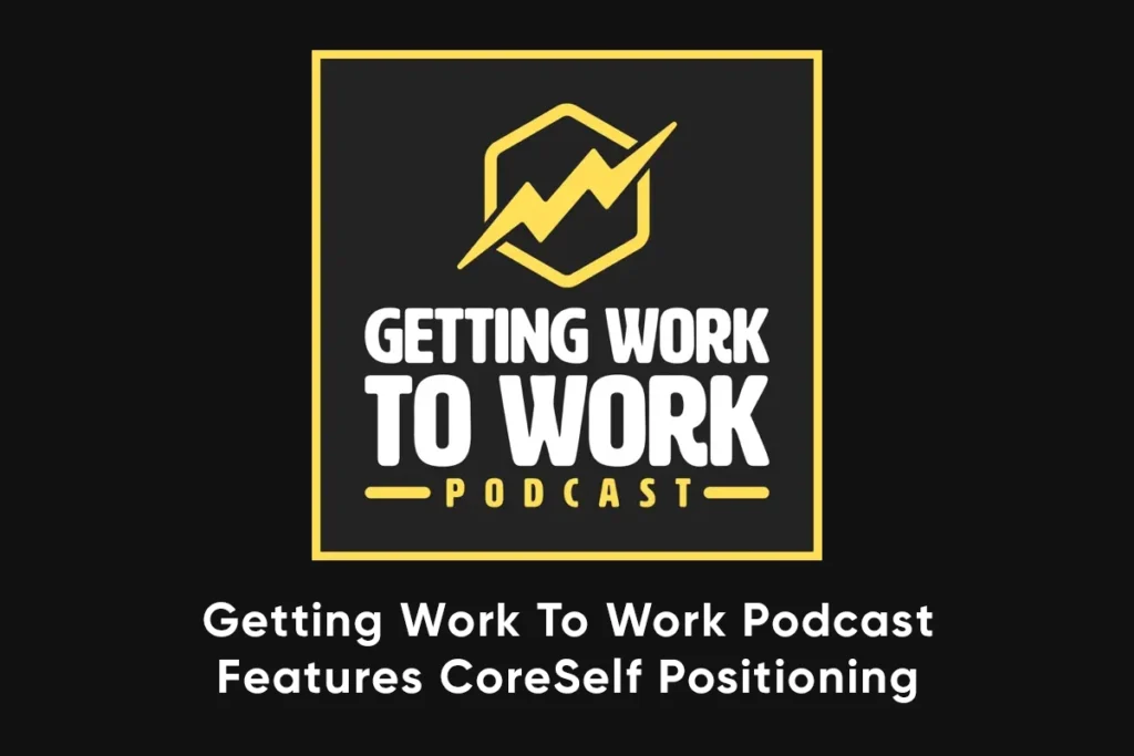 Getting Work To Work Podcast Features CoreSelf Positioning